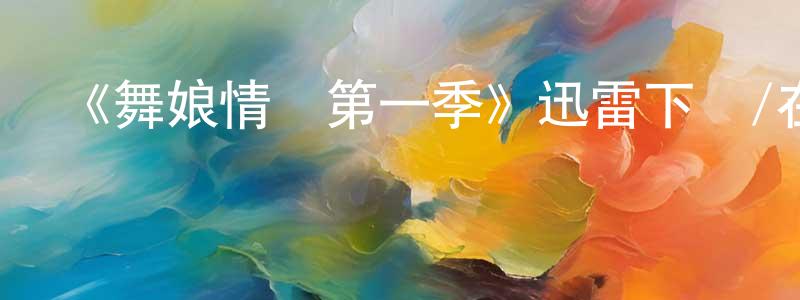 陳星耀發布《舞娘情緣第一季》迅雷下載/在線觀看-都市情感-美劇天堂